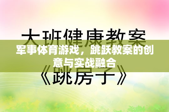 創(chuàng)意與實(shí)戰(zhàn)融合，軍事體育游戲跳躍教案的獨(dú)特魅力