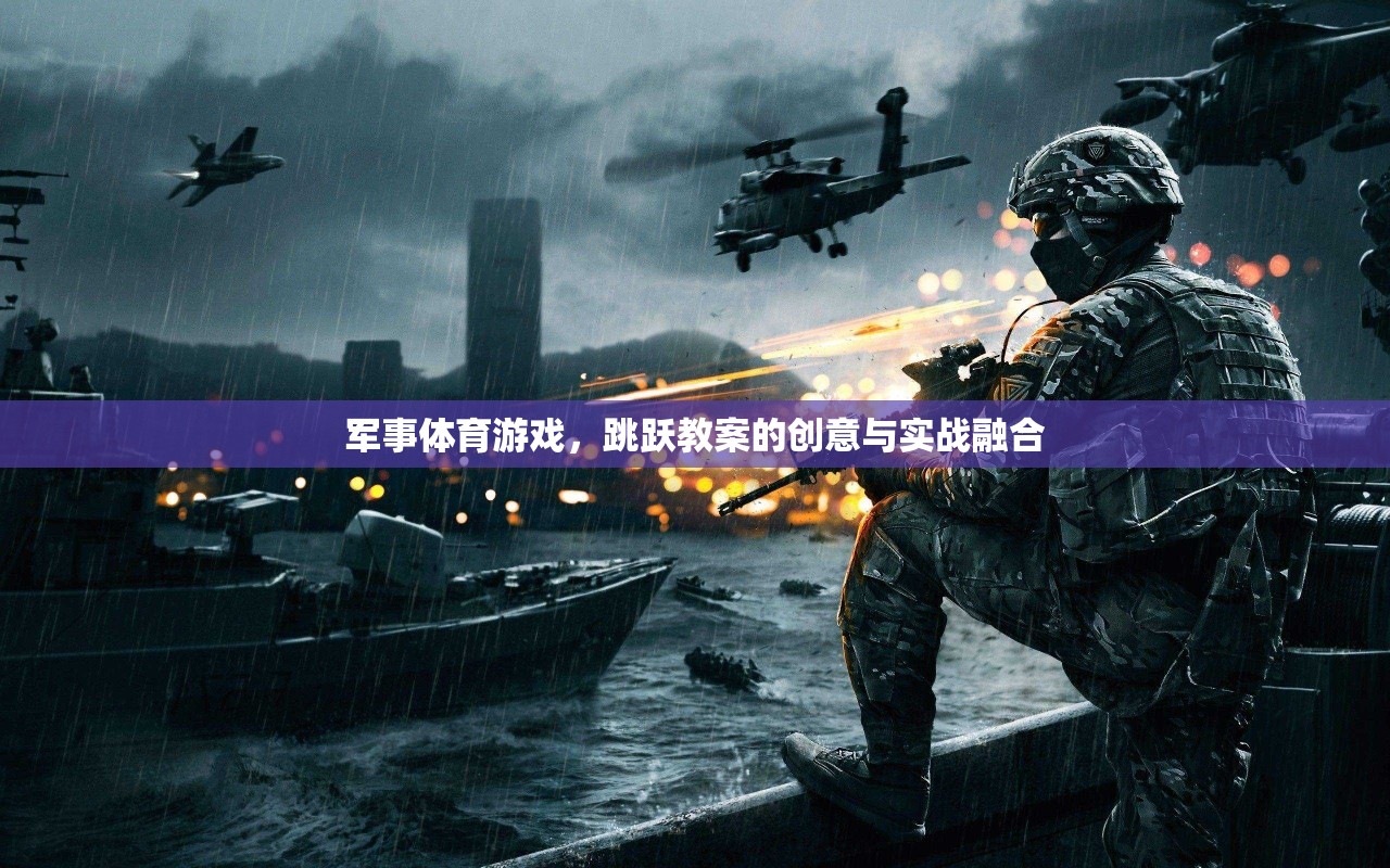 創(chuàng)意與實(shí)戰(zhàn)融合，軍事體育游戲跳躍教案的獨(dú)特魅力  第3張