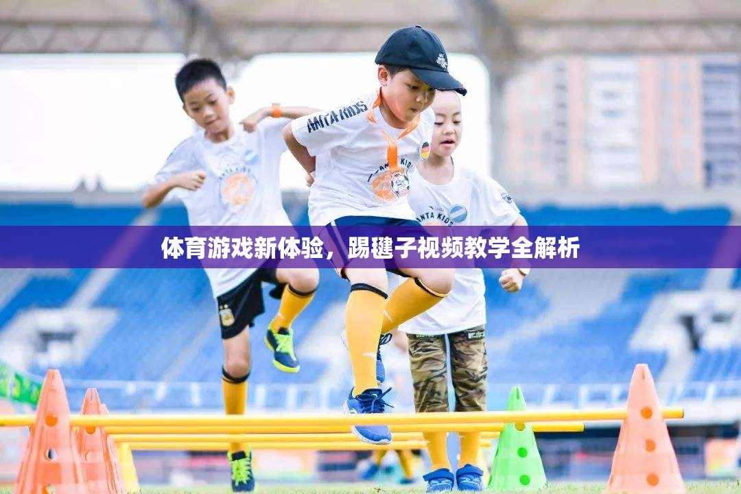 踢毽子新體驗(yàn)，全面解析視頻教學(xué)帶你領(lǐng)略傳統(tǒng)體育游戲的魅力