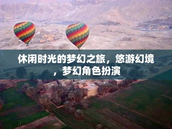悠游幻境，休閑時光的夢幻角色扮演之旅