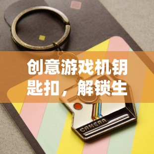 創(chuàng)意游戲機(jī)鑰匙扣，解鎖生活樂趣的奇妙鑰匙