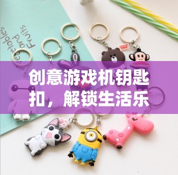 創(chuàng)意游戲機(jī)鑰匙扣，解鎖生活樂趣的奇妙鑰匙
