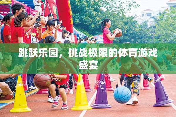 挑戰(zhàn)極限，跳躍樂(lè)園的體育游戲盛宴