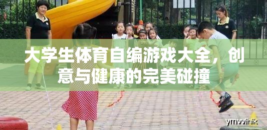 大學(xué)生體育自編游戲，創(chuàng)意與健康的完美融合