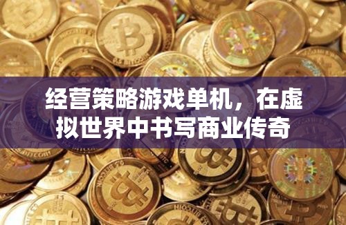 虛擬商業(yè)傳奇，經(jīng)營策略游戲單機版