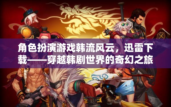 韓流風(fēng)云，迅雷下載——穿越韓劇世界的奇幻之旅