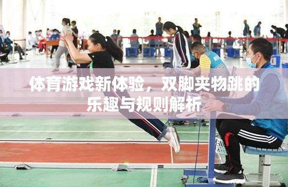 雙腳夾物跳，解鎖體育游戲新體驗(yàn)的樂趣與規(guī)則解析