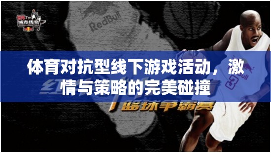 激情與策略的完美碰撞，體育對抗型線下游戲活動