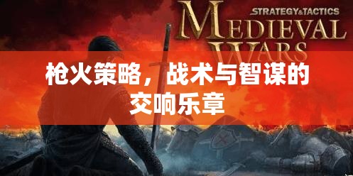 槍火交響，策略、戰(zhàn)術(shù)與智謀的精彩對決