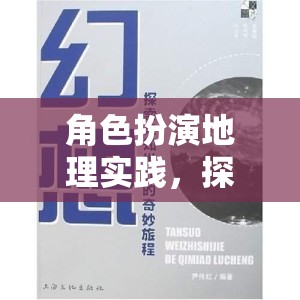 角色扮演地理實(shí)踐，開(kāi)啟未知世界的奇妙探索之旅