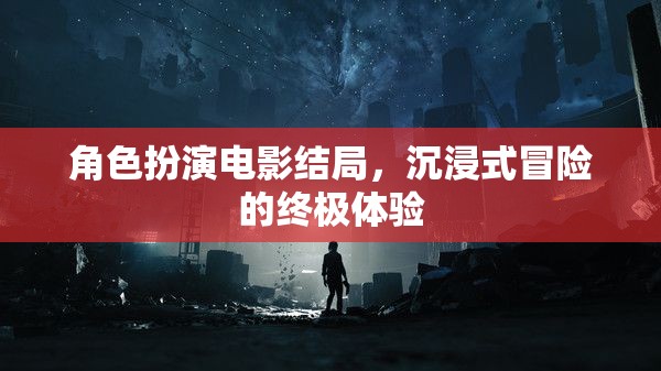 沉浸式冒險(xiǎn)，角色扮演電影的終極結(jié)局體驗(yàn)