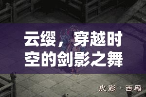 穿越時(shí)空的劍影之舞，云纓的深度角色扮演游戲體驗(yàn)