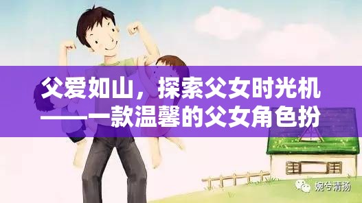 父愛(ài)如山，探索父女時(shí)光機(jī)——溫馨的父女角色扮演游戲