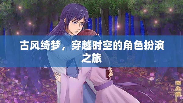 古風綺夢，穿越時空的角色扮演奇幻之旅