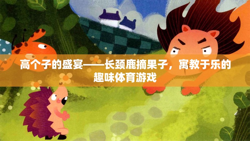 高個子的歡樂盛宴，長頸鹿摘果子的寓教于樂體育游戲