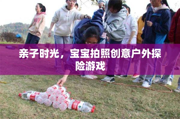 親子戶外探險(xiǎn)，寶寶創(chuàng)意拍照的歡樂時(shí)光
