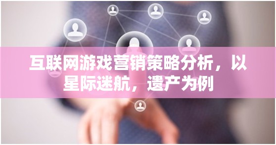 星際迷航，遺產(chǎn)，互聯(lián)網(wǎng)游戲營銷策略的深度剖析