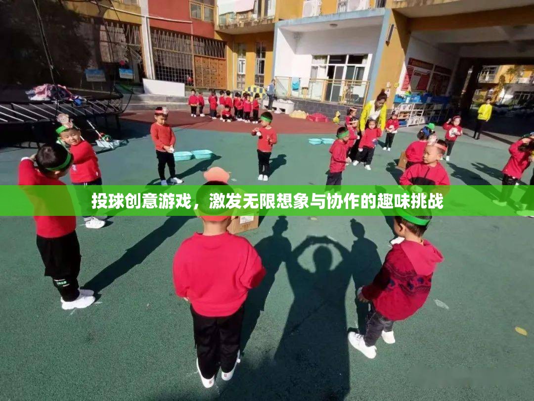 投球創(chuàng)意游戲，激發(fā)無限想象與協(xié)作的趣味挑戰(zhàn)