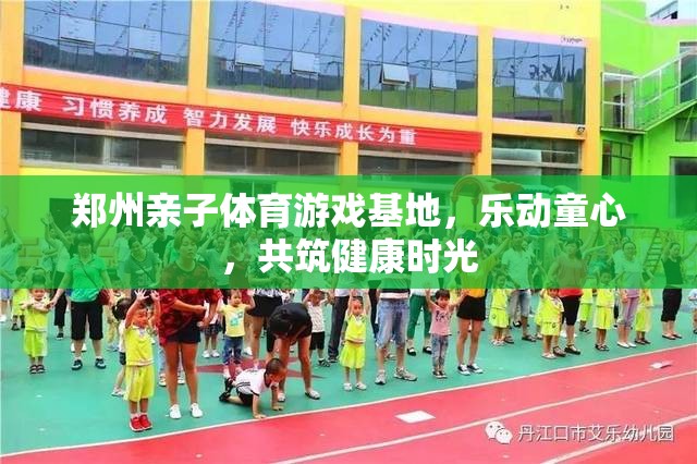 樂動童心，鄭州親子體育游戲基地共筑健康時光