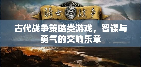智謀與勇氣的交響，古代戰(zhàn)爭(zhēng)策略游戲