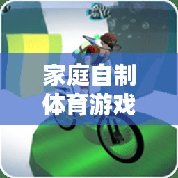 樂(lè)在家中，創(chuàng)意無(wú)限，家庭自制體育游戲新體驗(yàn)