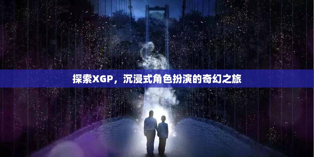XGP，探索沉浸式角色扮演的奇幻之旅