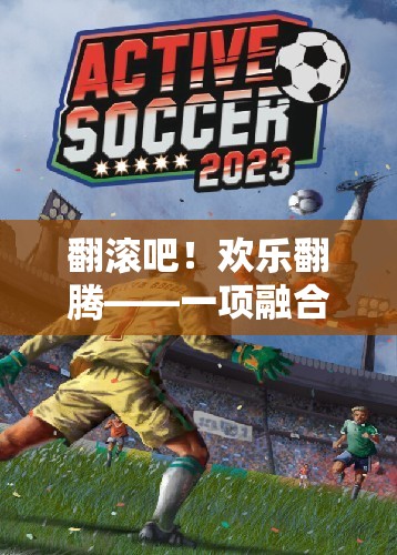 翻滾吧！歡樂翻騰，融合翻滾元素的趣味體育游戲