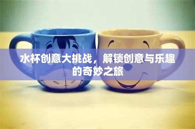 水杯創(chuàng)意大挑戰(zhàn)，解鎖創(chuàng)意與樂趣的奇妙之旅