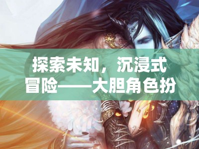 探索未知，沉浸式冒險的異界奇緣角色扮演小說