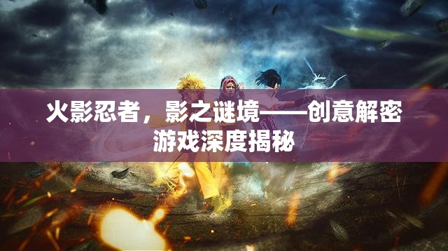 火影忍者，影之謎境——?jiǎng)?chuàng)意解密游戲深度揭秘