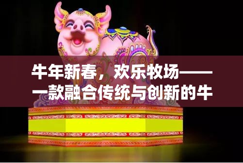 牛年新春歡樂牧場，傳統(tǒng)與創(chuàng)新的牛年創(chuàng)意游戲