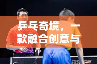 乒乓奇境，創(chuàng)意與競(jìng)技的完美碰撞