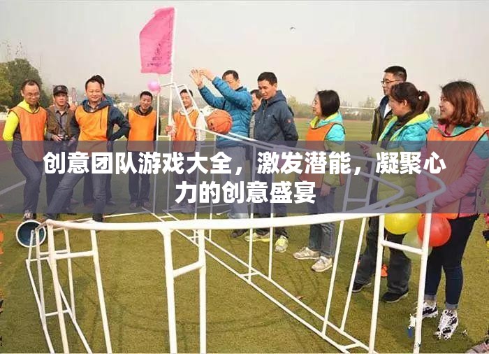 創(chuàng)意團(tuán)隊(duì)游戲大全，激發(fā)潛能，凝聚心力的創(chuàng)意盛宴