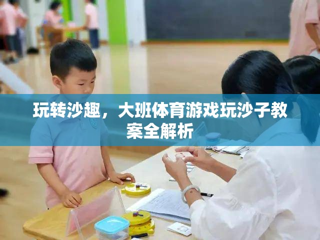 大班體育游戲，玩轉(zhuǎn)沙趣——全面解析玩沙子教案