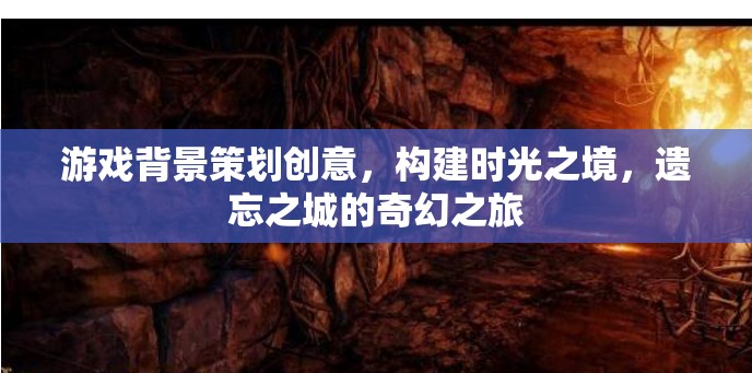 時(shí)光之境，遺忘之城的奇幻冒險(xiǎn)游戲策劃創(chuàng)意