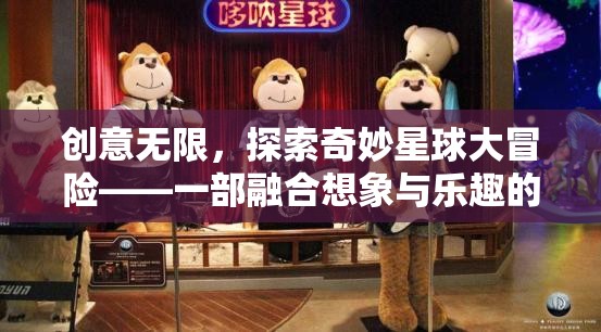 創(chuàng)意無限，探索奇妙星球的冒險之旅——動畫游戲視頻的想象與樂趣