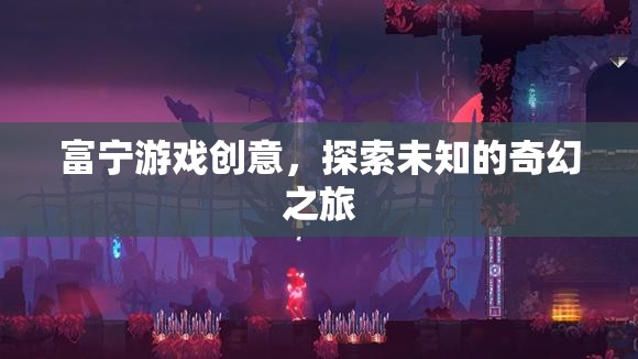 富寧游戲創(chuàng)意，開啟未知奇幻之旅的創(chuàng)意冒險(xiǎn)