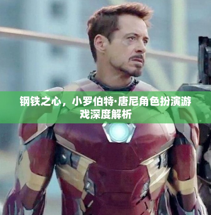 小羅伯特·唐尼的‘鋼鐵之心’，角色扮演游戲深度解析