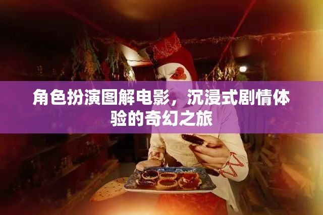 角色扮演圖解電影，解鎖沉浸式劇情體驗(yàn)的奇幻之旅