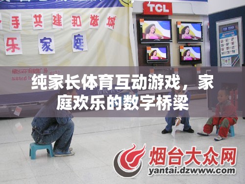 數(shù)字橋梁，純家長體育互動(dòng)游戲，打造家庭歡樂的紐帶