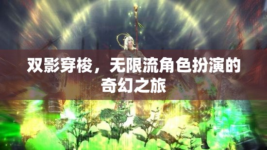 雙影穿梭，無限流角色扮演的奇幻冒險之旅