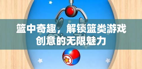 解鎖籃類游戲創(chuàng)意的無限魅力，籃中奇趣的探索之旅