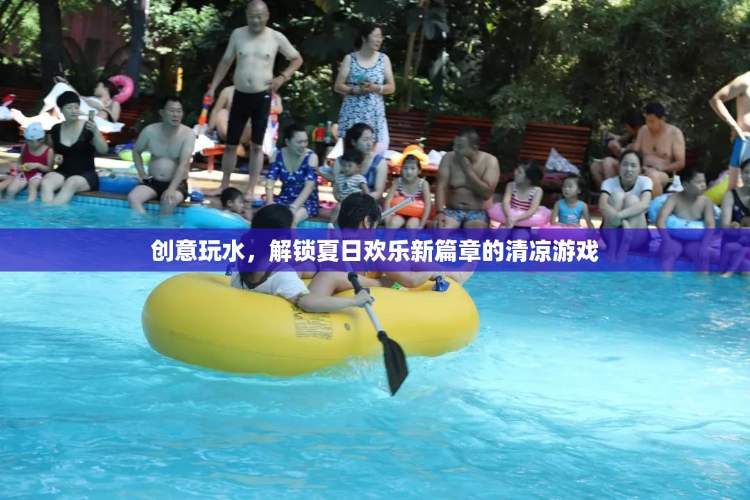 夏日創(chuàng)意玩水，解鎖清涼游戲，開啟歡樂新篇章