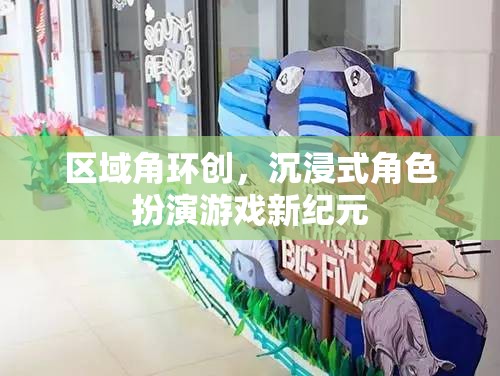 區(qū)域角環(huán)創(chuàng)，開啟沉浸式角色扮演游戲的新紀(jì)元