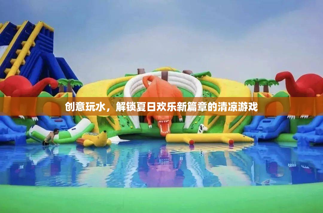 夏日創(chuàng)意玩水，解鎖清涼游戲，開啟歡樂新篇章