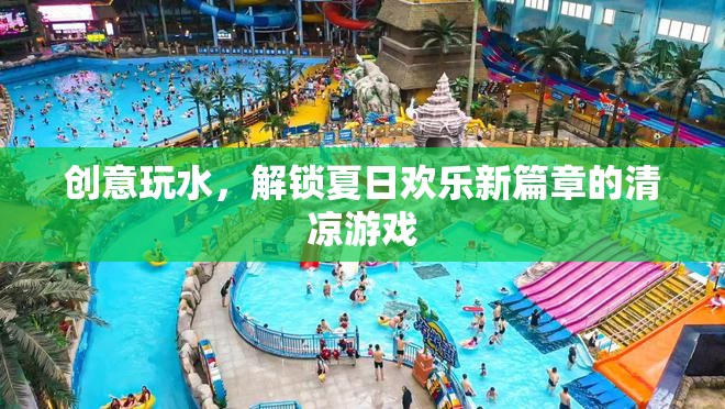 夏日創(chuàng)意玩水，解鎖清涼游戲，開啟歡樂新篇章