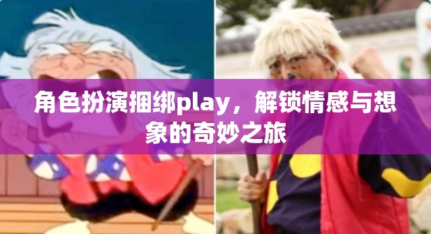 角色扮演捆綁play，解鎖情感與想象的奇妙之旅