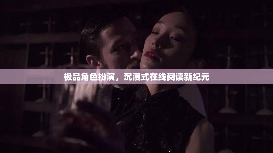 沉浸式在線閱讀，開啟極品角色扮演的新紀元