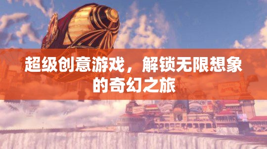 解鎖無限想象的奇幻之旅，超級創(chuàng)意游戲