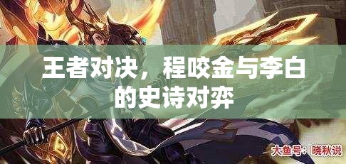 程咬金與李白的史詩對決，王者之爭